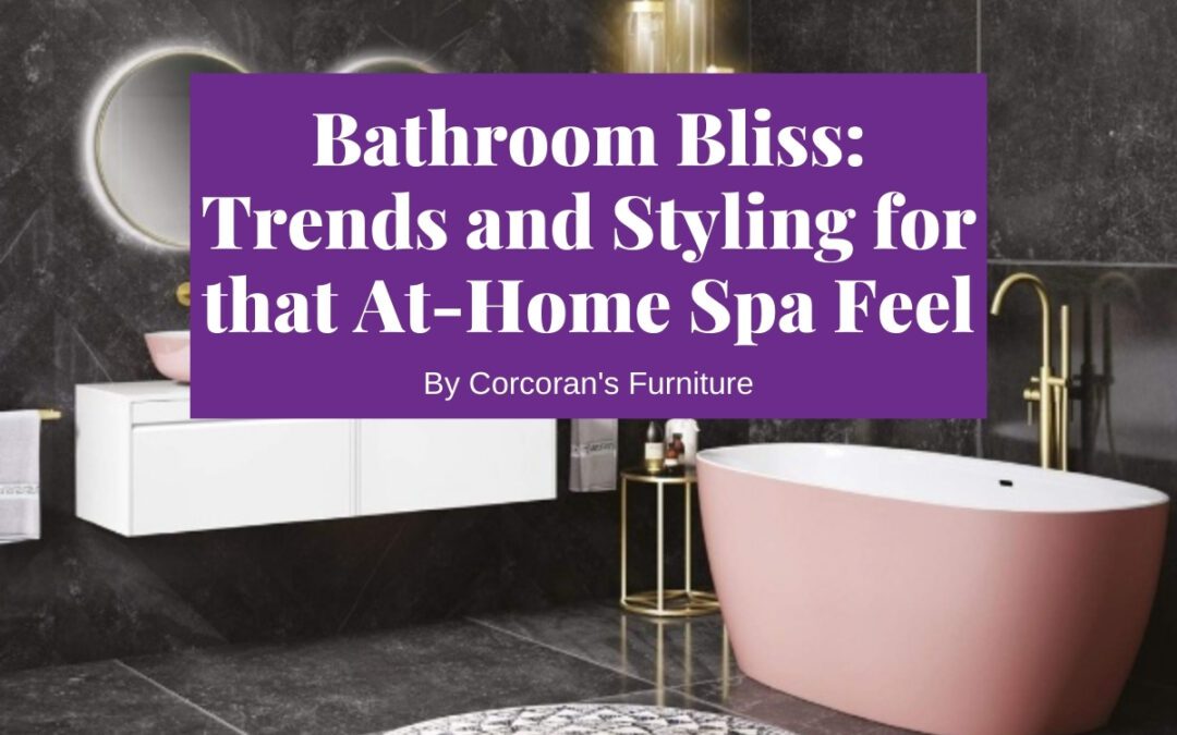 Bathroom Bliss: Bathroom Styling and Trends for the Ultimate At-Home Spa Feel
