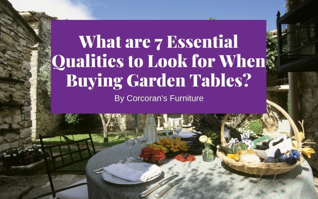 What are 7 Essential Qualities to Look for When Buying Garden Tables?