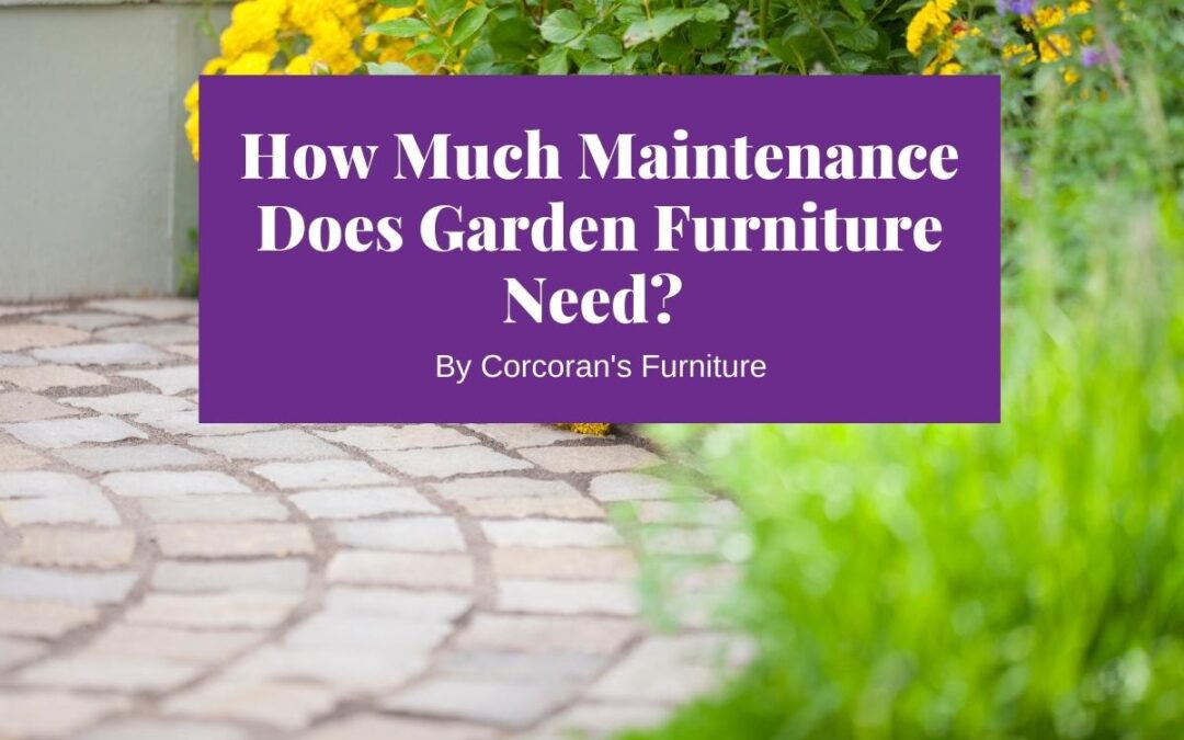 How Much Maintenance Does Garden Furniture Need? Buy Garden Furniture that’s Built to Last