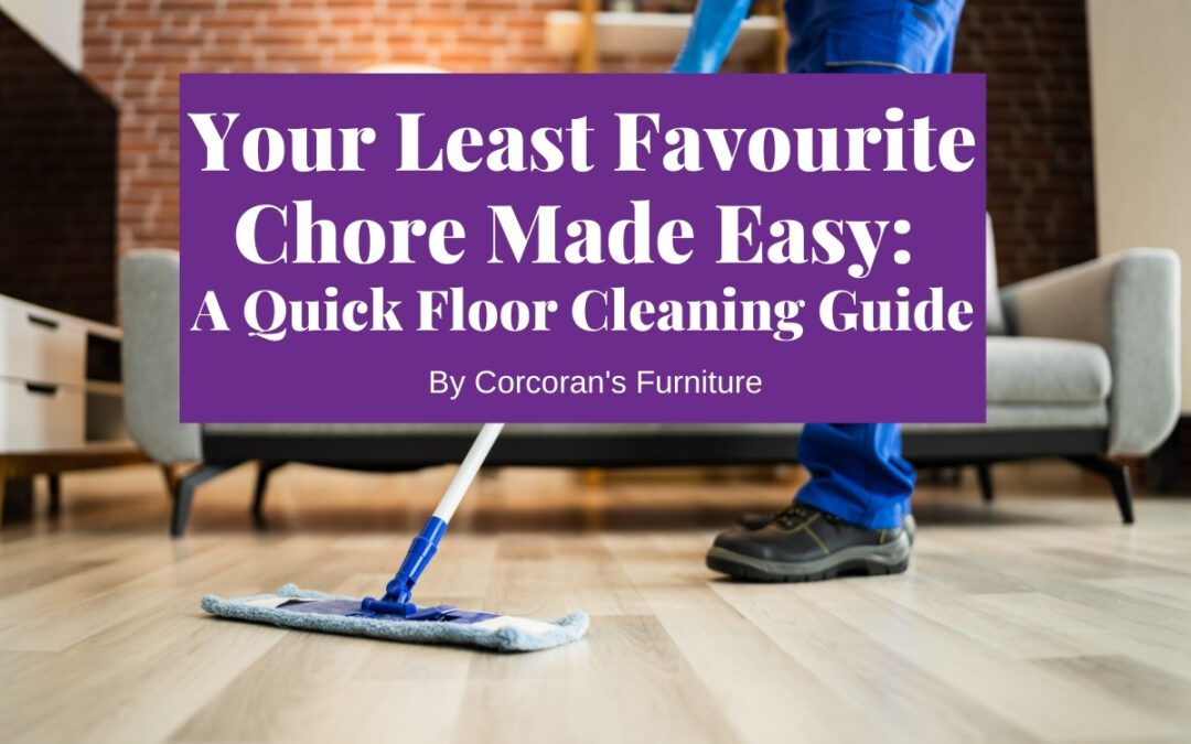 Floor Cleaning Made Easy: A Quick Guide To Your Least Favourite Chore