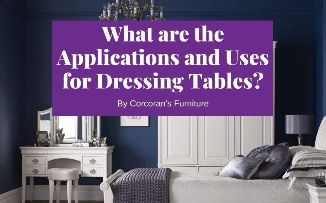 What are the Applications and Uses for Dressing Tables?