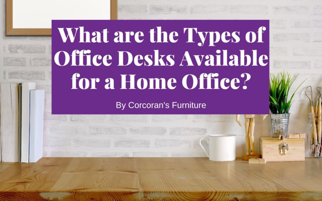 What are the Types of Office Desks Available for a Home Office?