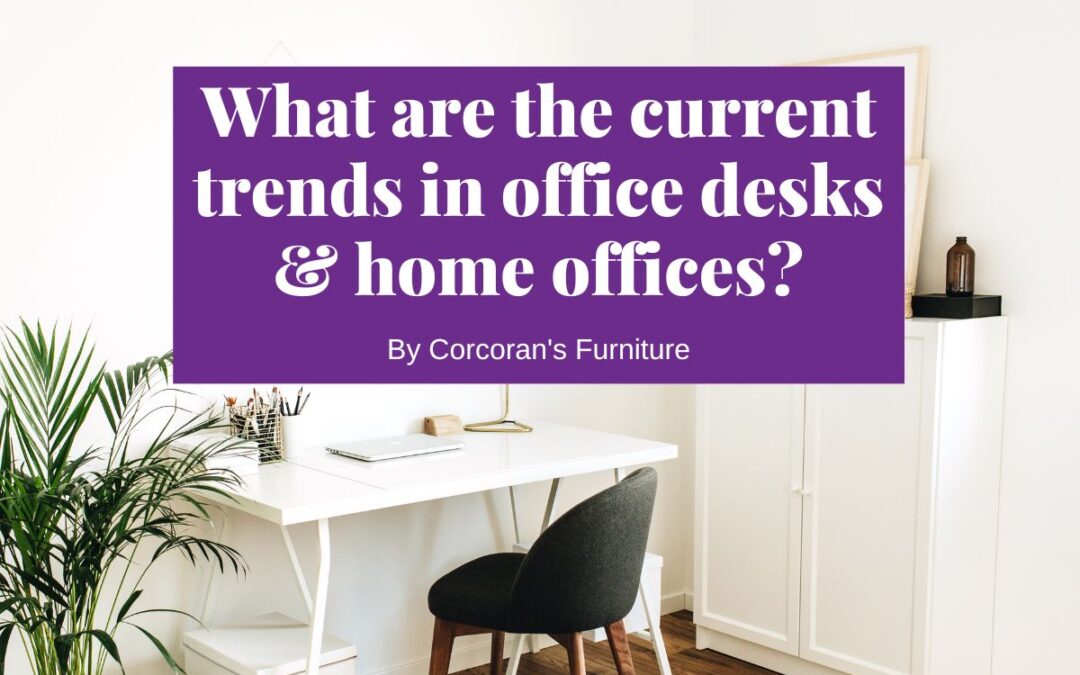 What are the current trends in office desks Ireland & home offices?