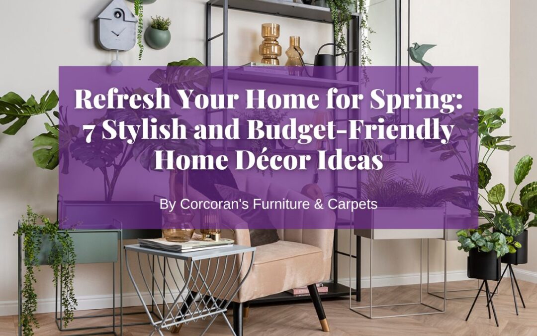 Refresh Your Home for Spring: 7 Stylish and Budget-Friendly Home Décor Ideas