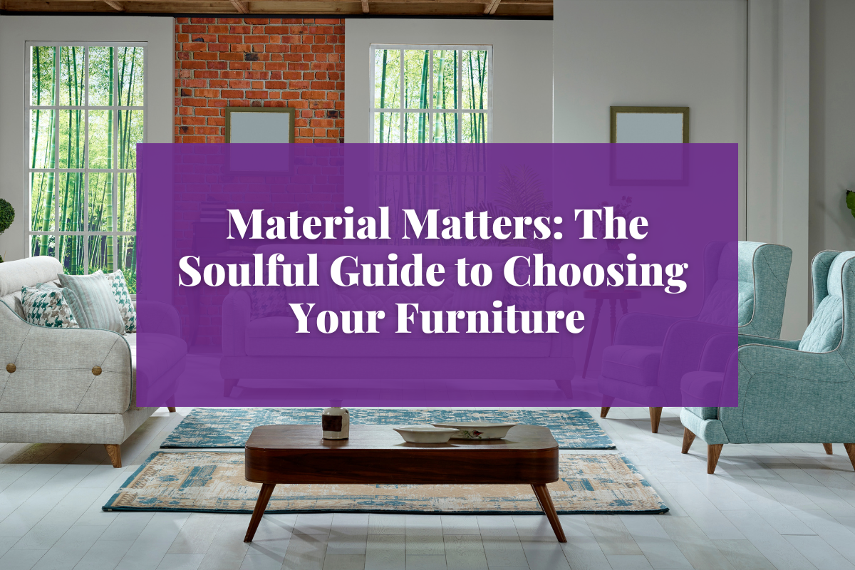 Material Matters: The Soulful Guide to Choosing Your Furniture